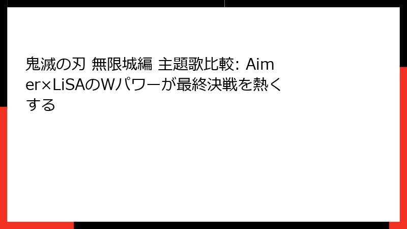 鬼滅の刃 無限城編 主題歌比較: Aimer×LiSAのWパワーが最終決戦を熱くする
