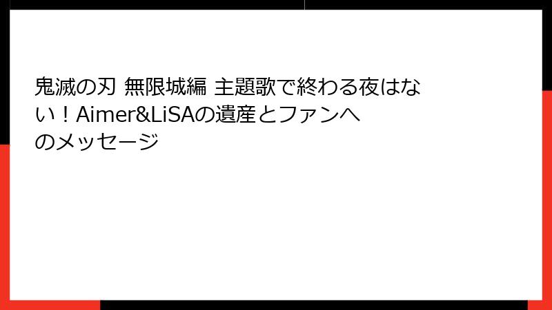 鬼滅の刃 無限城編 主題歌で終わる夜はない！Aimer&LiSAの遺産とファンへのメッセージ