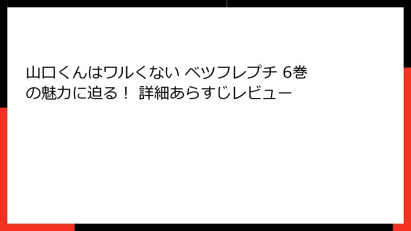 山口くんはワルくない ベツフレプチ 6巻の魅力に迫る！ 詳細あらすじレビュー