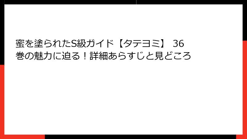蜜を塗られたS級ガイド【タテヨミ】 36巻の魅力に迫る!詳細あらすじと見どころ