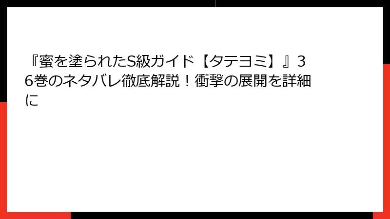 『蜜を塗られたS級ガイド【タテヨミ】』36巻のネタバレ徹底解説!衝撃の展開を詳細に