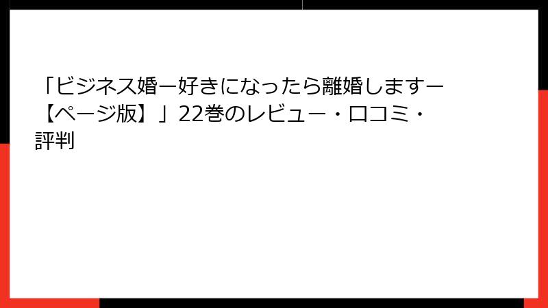 「ビジネス婚ー好きになったら離婚しますー【ページ版】」22巻のレビュー・口コミ・評判