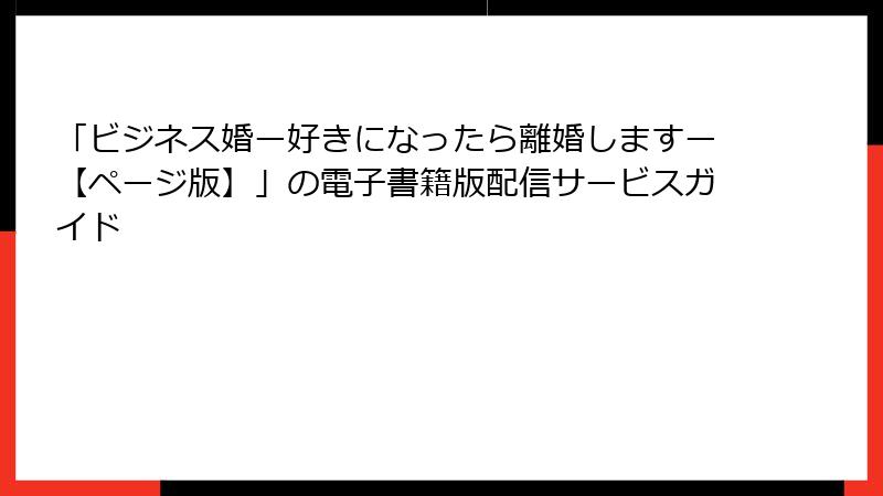 「ビジネス婚ー好きになったら離婚しますー【ページ版】」の電子書籍版配信サービスガイド
