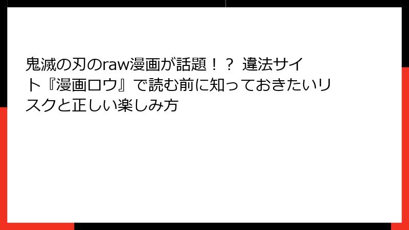鬼滅の刃のraw漫画が話題!? 違法サイト『漫画ロウ』で読む前に知っておきたいリスクと正しい楽しみ方
