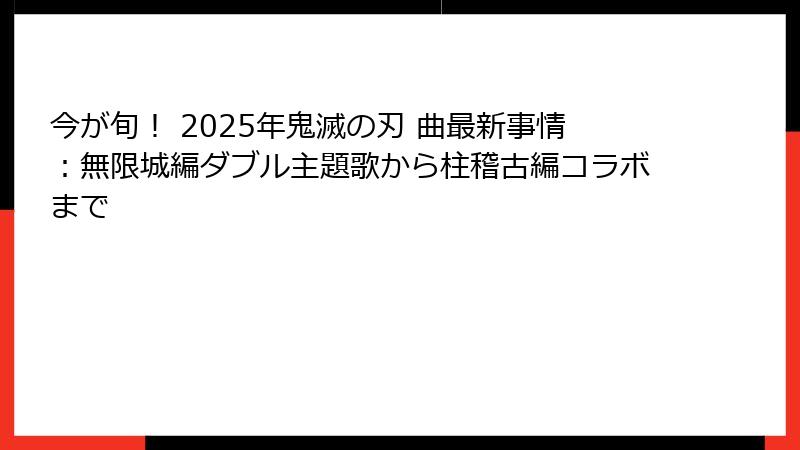 今が旬！ 2025年鬼滅の刃 曲最新事情：無限城編ダブル主題歌から柱稽古編コラボまで