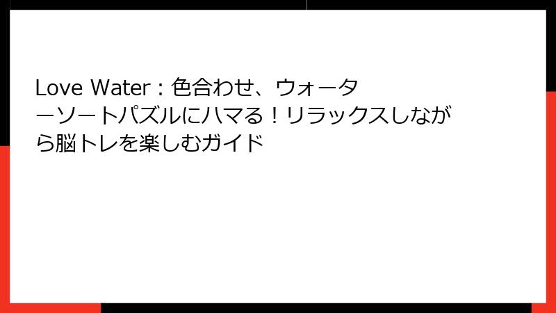 Love Water：色合わせ、ウォーターソートパズルにハマる！リラックスしながら脳トレを楽しむガイド