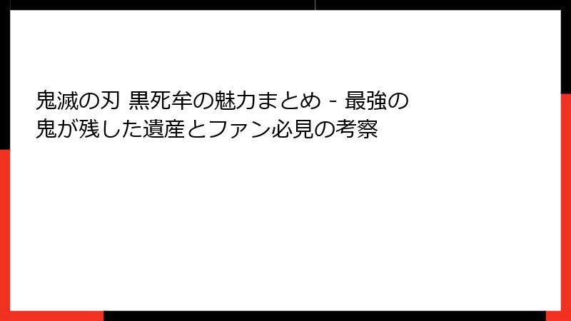 鬼滅の刃 黒死牟の魅力まとめ - 最強の鬼が残した遺産とファン必見の考察