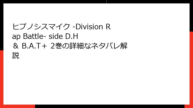 ヒプノシスマイク -Division Rap Battle- side D.H & B.A.T+ 2巻の詳細なネタバレ解説