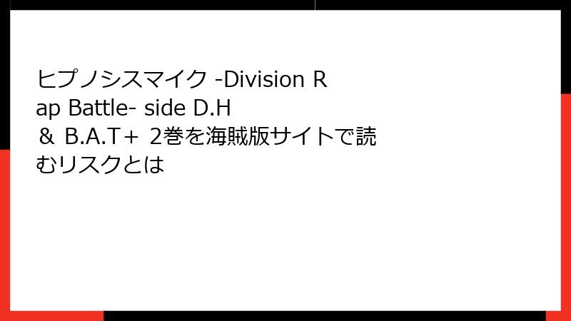 ヒプノシスマイク -Division Rap Battle- side D.H & B.A.T+ 2巻を海賊版サイトで読むリスクとは