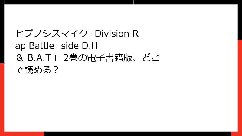 ヒプノシスマイク -Division Rap Battle- side D.H & B.A.T+ 2巻の電子書籍版、どこで読める?