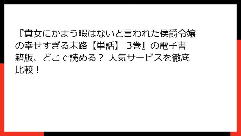 『貴女にかまう暇はないと言われた侯爵令嬢の幸せすぎる末路【単話】 3巻』の電子書籍版、どこで読める？ 人気サービスを徹底比較！