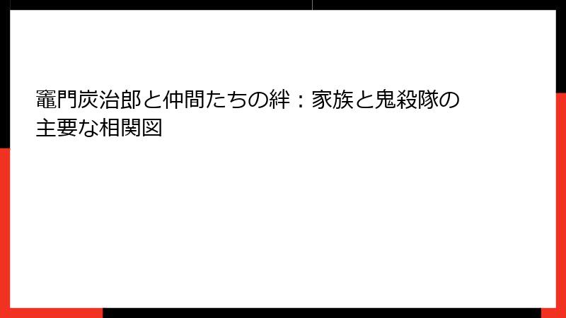 竈門炭治郎と仲間たちの絆：家族と鬼殺隊の主要な相関図
