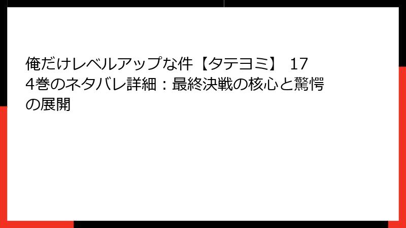 俺だけレベルアップな件【タテヨミ】 174巻のネタバレ詳細：最終決戦の核心と驚愕の展開