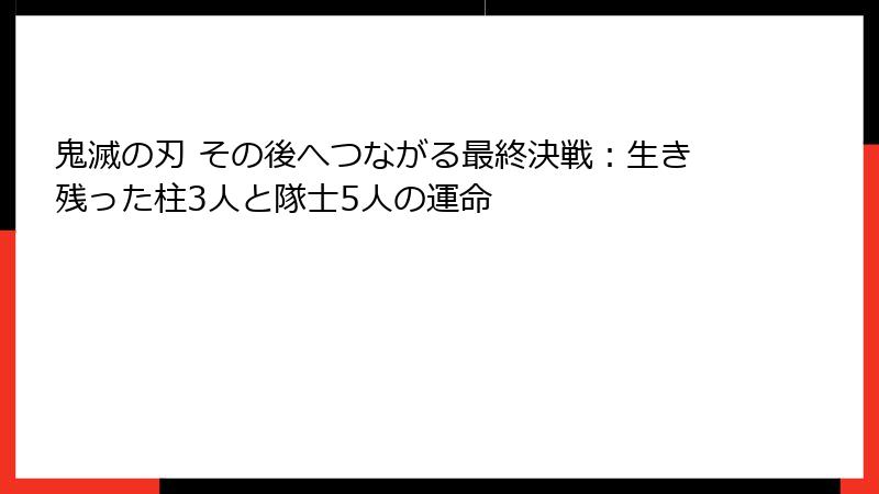 鬼滅の刃 その後へつながる最終決戦：生き残った柱3人と隊士5人の運命