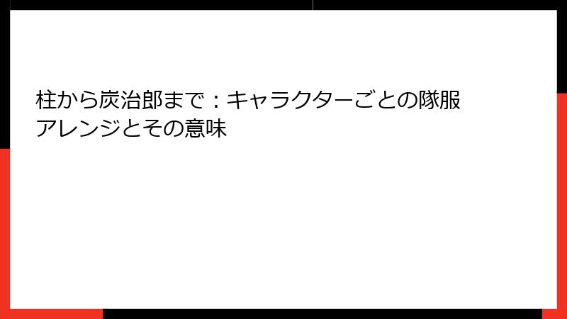 柱から炭治郎まで：キャラクターごとの隊服アレンジとその意味