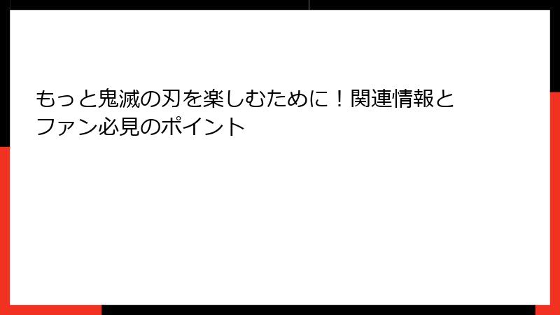 もっと鬼滅の刃を楽しむために！関連情報とファン必見のポイント