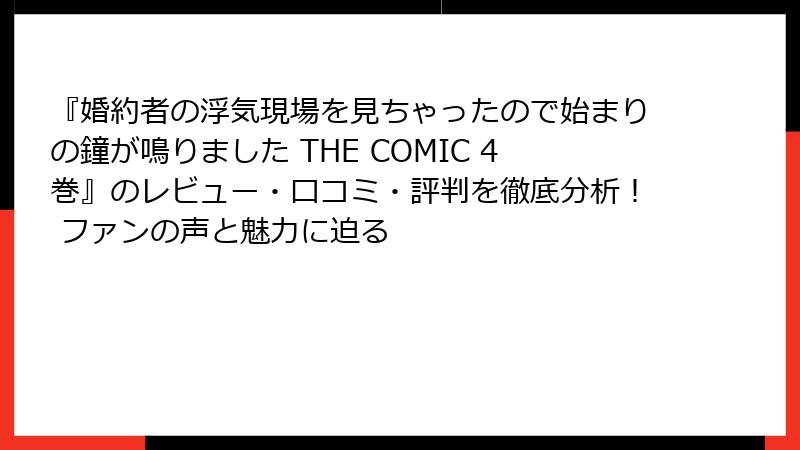 『婚約者の浮気現場を見ちゃったので始まりの鐘が鳴りました THE COMIC 4巻』のレビュー・口コミ・評判を徹底分析! ファンの声と魅力に迫る