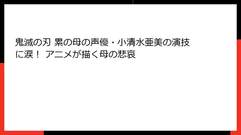 鬼滅の刃 累の母の声優・小清水亜美の演技に涙！ アニメが描く母の悲哀