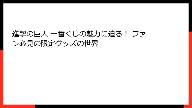 進撃の巨人 一番くじの魅力に迫る! ファン必見の限定グッズの世界
