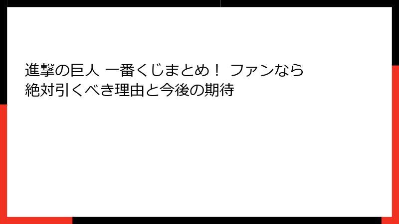 進撃の巨人 一番くじまとめ! ファンなら絶対引くべき理由と今後の期待