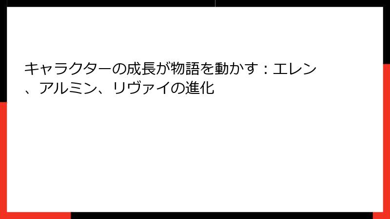キャラクターの成長が物語を動かす：エレン、アルミン、リヴァイの進化