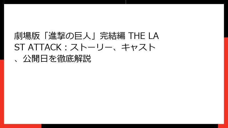 劇場版「進撃の巨人」完結編 THE LAST ATTACK:ストーリー、キャスト、公開日を徹底解説