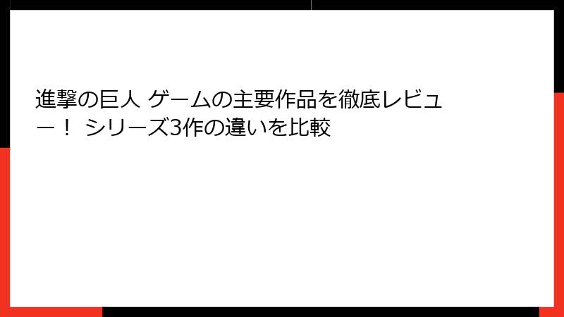 進撃の巨人 ゲームの主要作品を徹底レビュー！ シリーズ3作の違いを比較