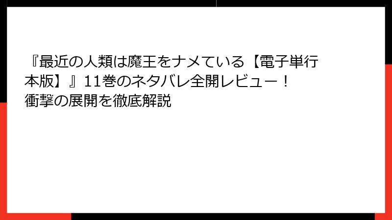 『最近の人類は魔王をナメている【電子単行本版】』11巻のネタバレ全開レビュー！ 衝撃の展開を徹底解説