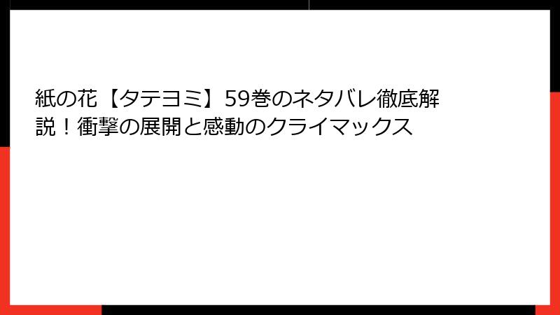 紙の花【タテヨミ】59巻のネタバレ徹底解説！衝撃の展開と感動のクライマックス