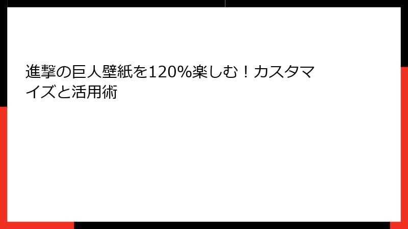 進撃の巨人壁紙を120％楽しむ！カスタマイズと活用術