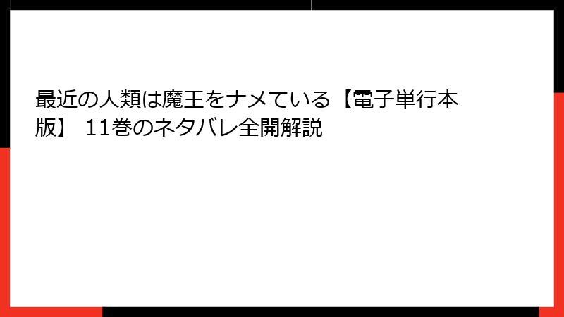 最近の人類は魔王をナメている【電子単行本版】 11巻のネタバレ全開解説
