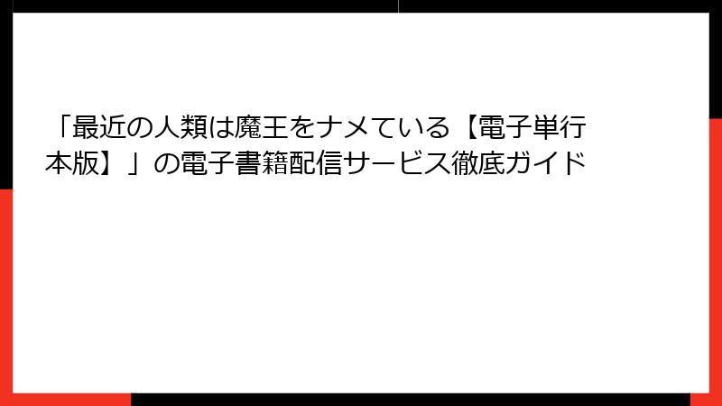 「最近の人類は魔王をナメている【電子単行本版】」の電子書籍配信サービス徹底ガイド