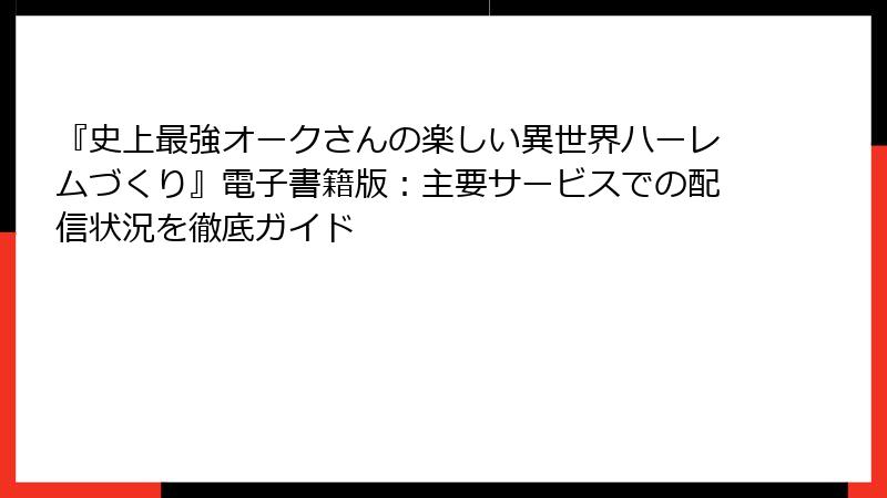 『史上最強オークさんの楽しい異世界ハーレムづくり』電子書籍版:主要サービスでの配信状況を徹底ガイド