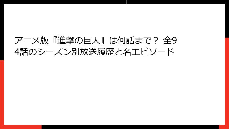 アニメ版『進撃の巨人』は何話まで？ 全94話のシーズン別放送履歴と名エピソード