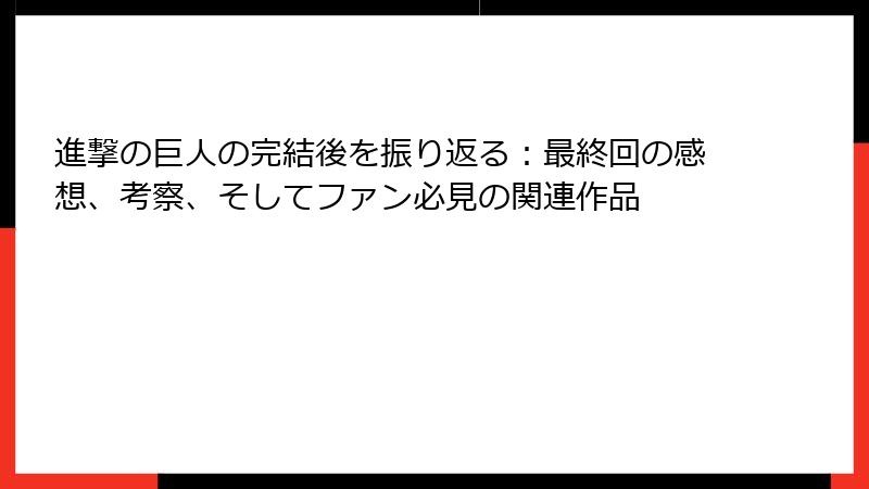 進撃の巨人の完結後を振り返る：最終回の感想、考察、そしてファン必見の関連作品