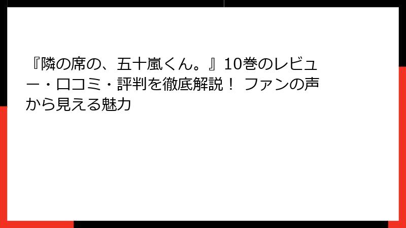 『隣の席の、五十嵐くん。』10巻のレビュー・口コミ・評判を徹底解説! ファンの声から見える魅力
