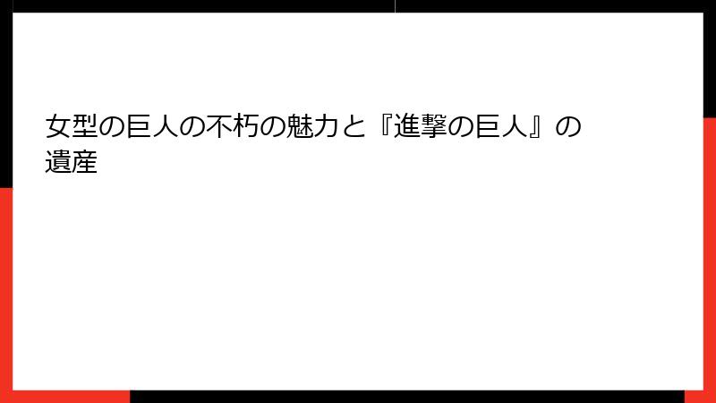 女型の巨人の不朽の魅力と『進撃の巨人』の遺産