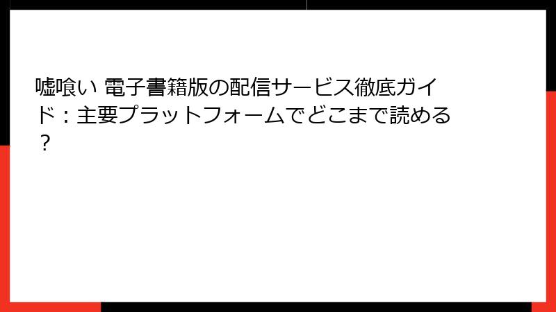 嘘喰い 電子書籍版の配信サービス徹底ガイド：主要プラットフォームでどこまで読める？