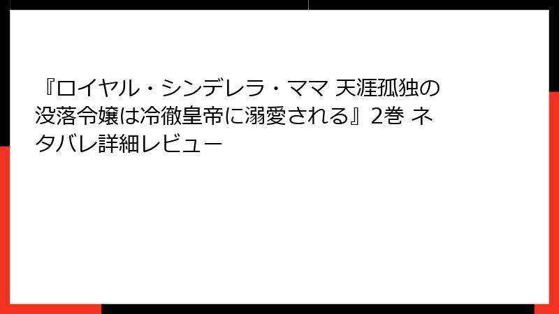 『ロイヤル・シンデレラ・ママ 天涯孤独の没落令嬢は冷徹皇帝に溺愛される』2巻 ネタバレ詳細レビュー