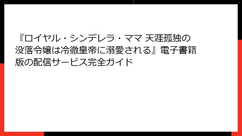 『ロイヤル・シンデレラ・ママ 天涯孤独の没落令嬢は冷徹皇帝に溺愛される』電子書籍版の配信サービス完全ガイド