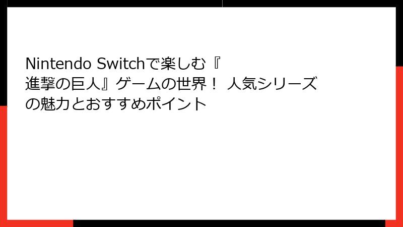 Nintendo Switchで楽しむ『進撃の巨人』ゲームの世界！ 人気シリーズの魅力とおすすめポイント