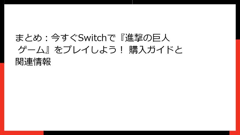 まとめ：今すぐSwitchで『進撃の巨人 ゲーム』をプレイしよう！ 購入ガイドと関連情報