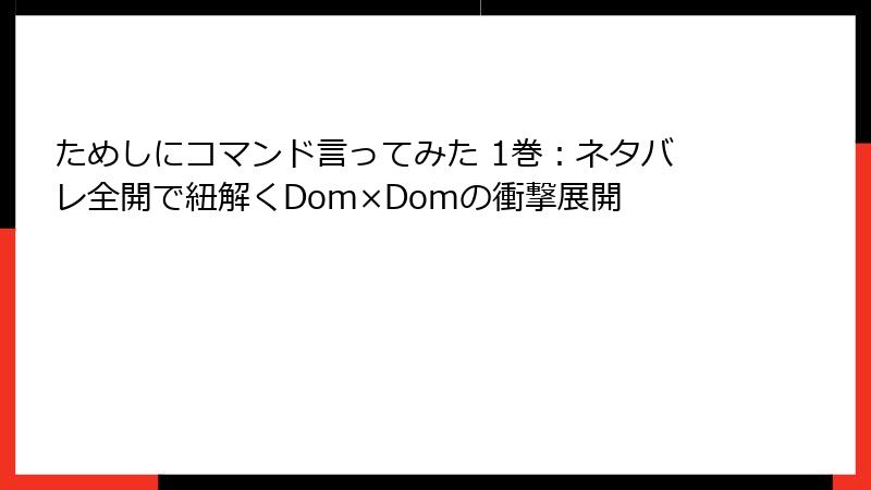 ためしにコマンド言ってみた 1巻：ネタバレ全開で紐解くDom×Domの衝撃展開