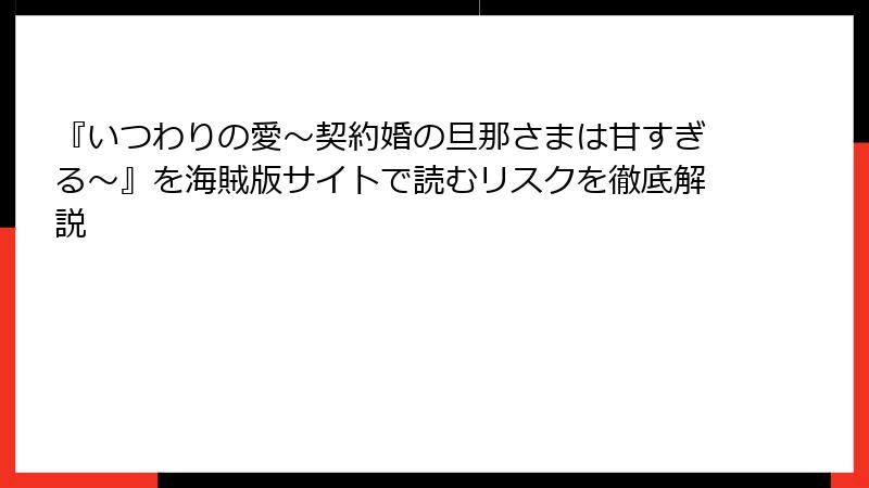 『いつわりの愛~契約婚の旦那さまは甘すぎる~』を海賊版サイトで読むリスクを徹底解説