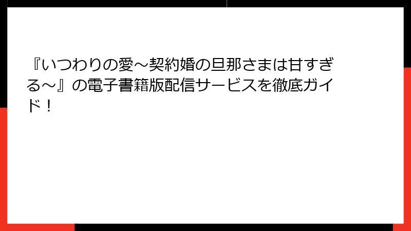『いつわりの愛~契約婚の旦那さまは甘すぎる~』の電子書籍版配信サービスを徹底ガイド!
