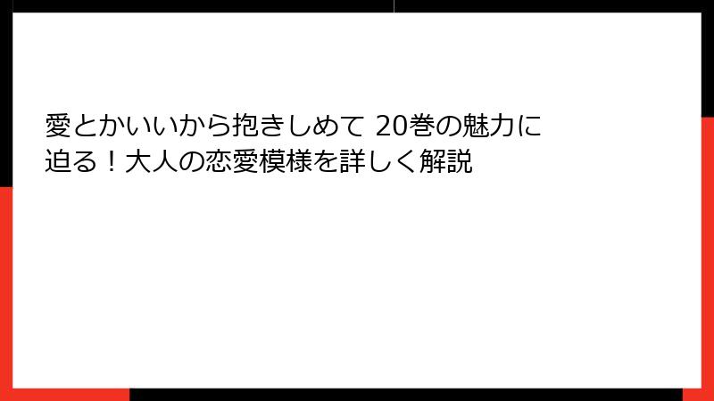 愛とかいいから抱きしめて 20巻の魅力に迫る!大人の恋愛模様を詳しく解説