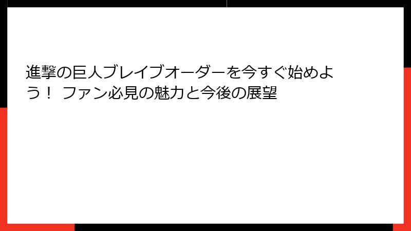 進撃の巨人ブレイブオーダーを今すぐ始めよう！ ファン必見の魅力と今後の展望