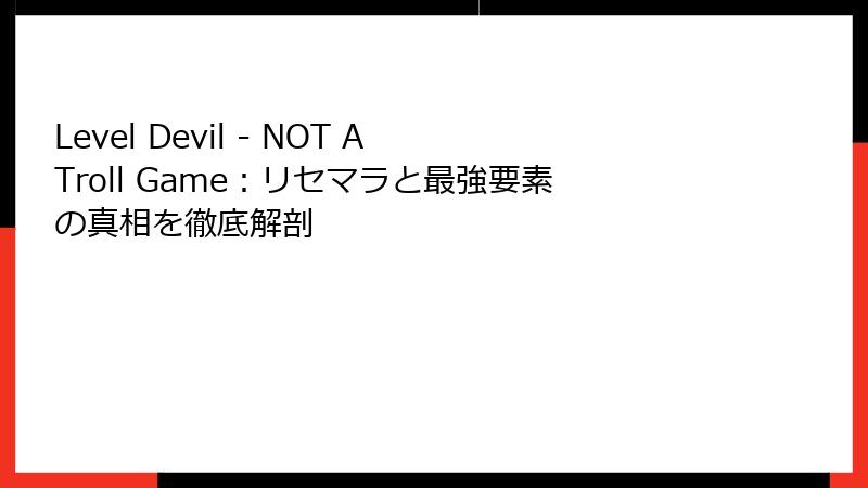 Level Devil - NOT A Troll Game：リセマラと最強要素の真相を徹底解剖