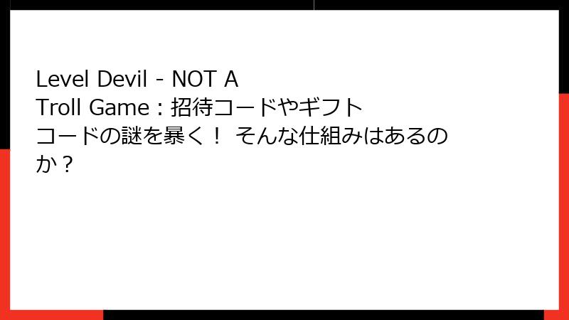 Level Devil - NOT A Troll Game：招待コードやギフトコードの謎を暴く！ そんな仕組みはあるのか？
