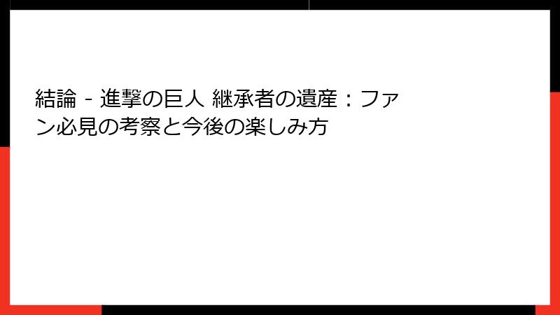 結論 - 進撃の巨人 継承者の遺産：ファン必見の考察と今後の楽しみ方